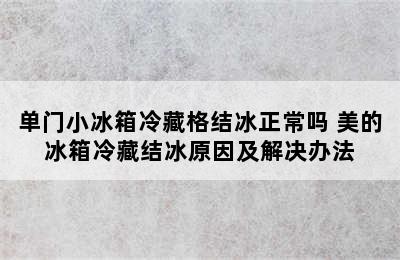 单门小冰箱冷藏格结冰正常吗 美的冰箱冷藏结冰原因及解决办法